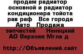 продам радиатор основной и радиатор кондиционера тойота рав раф - Все города Авто » Продажа запчастей   . Ненецкий АО,Верхняя Мгла д.